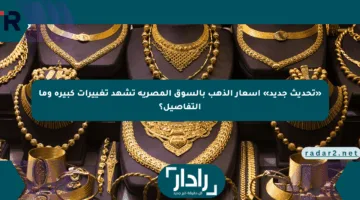 «تحديث جديد» أسعار الذهب بالسوق المصرية تشهد تغييرات كبيرة وما التفاصيل؟